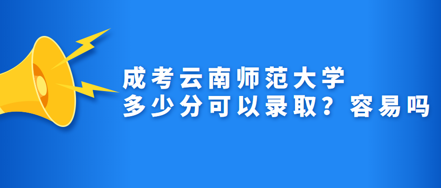 成考云南师范大学多少分可以录取？容易吗