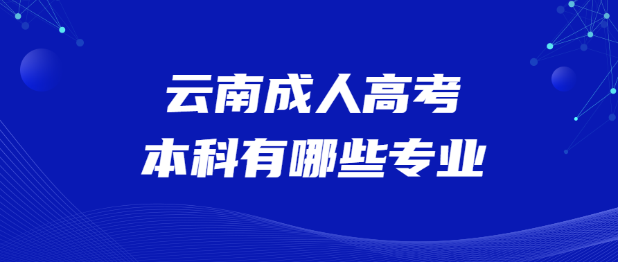 云南成人高考本科有哪些专业