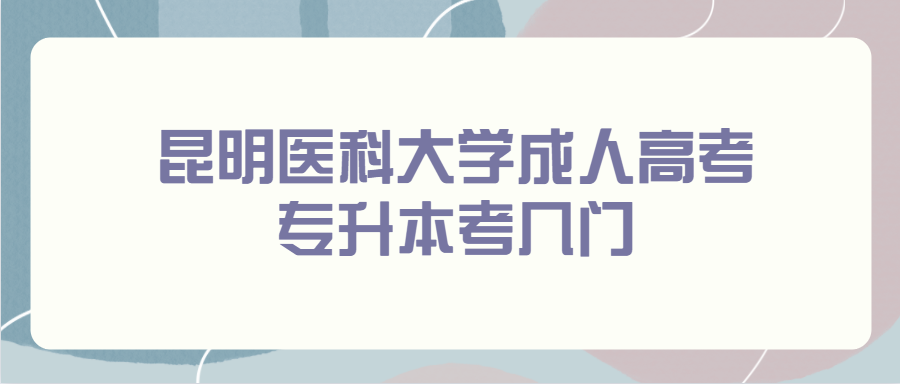 昆明医科大学成人高考专升本考几门