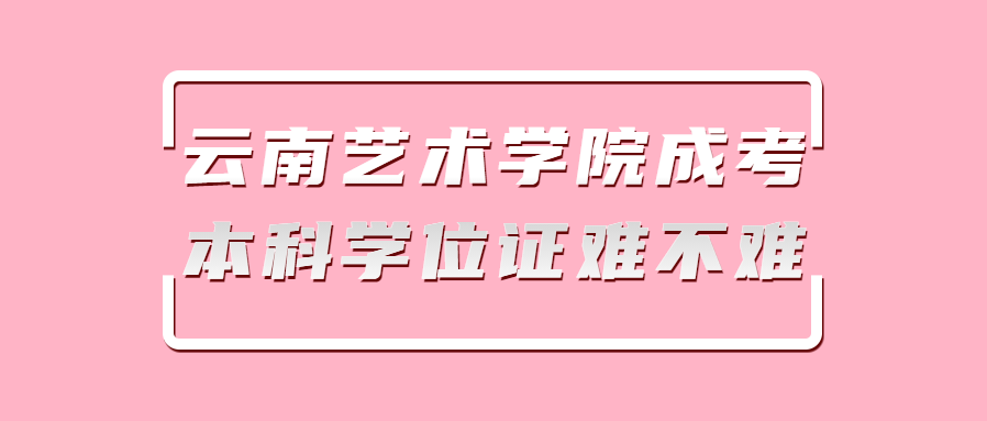 云南艺术学院成考本科学位证难不难