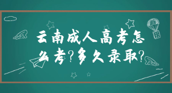 云南成人高考怎么考?多久录取?