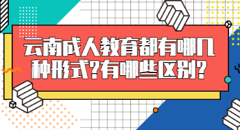 云南成人教育都有哪几种形式?有哪些区别?