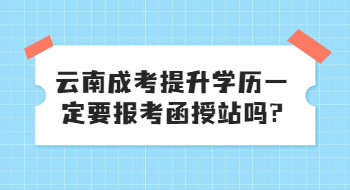 云南成考提升学历一定要报考函授站吗?