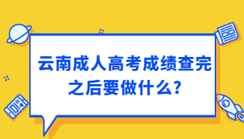 云南成人高考成绩查完之后要做什么