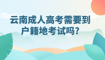 云南成人高考需要到户籍地考试吗