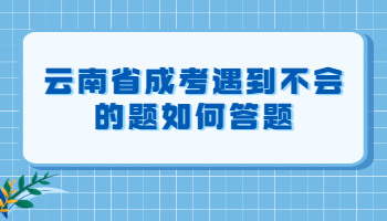 云南省成考遇到不会的题如何答题