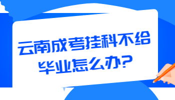 云南成考挂科不给毕业怎么办