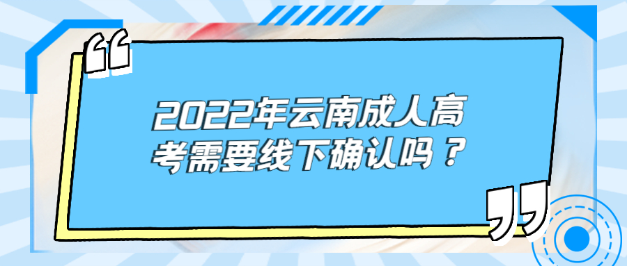 2022年云南成人高考需要线下确认吗？