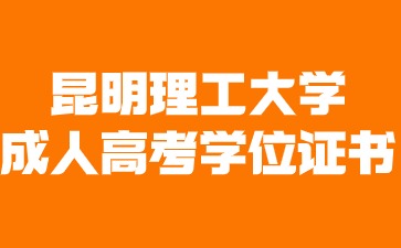 2024年昆明理工大学成人高考毕业有学位证书吗？