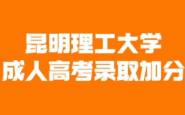 昆明理工大学成人高考录取可以加分吗？