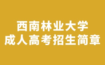 2024年西南林业大学成人高考招生简章