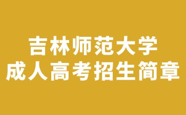 2024年吉林师范大学成人高考招生简章