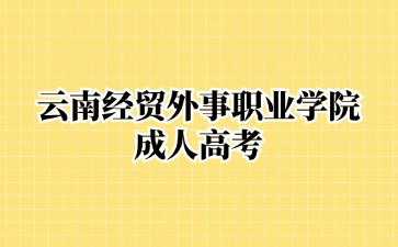 2024年云南经贸外事职业学院成考毕业含金量高吗？